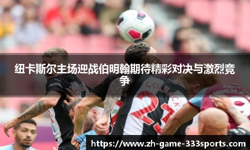 纽卡斯尔主场迎战伯明翰期待精彩对决与激烈竞争