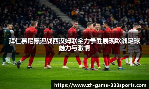 拜仁慕尼黑迎战西汉姆联全力争胜展现欧洲足球魅力与激情