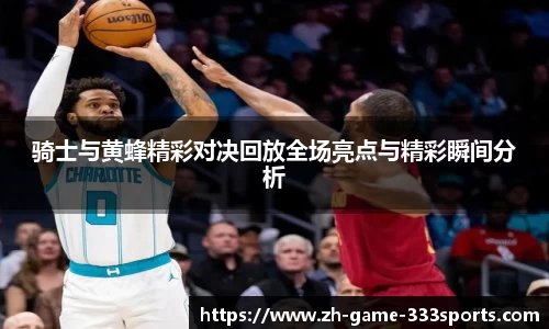 骑士与黄蜂精彩对决回放全场亮点与精彩瞬间分析