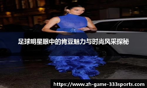 足球明星眼中的肯豆魅力与时尚风采探秘