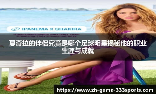夏奇拉的伴侣究竟是哪个足球明星揭秘他的职业生涯与成就
