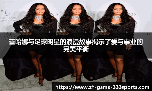蕾哈娜与足球明星的浪漫故事揭示了爱与事业的完美平衡